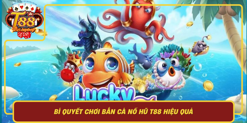 Bí Quyết Chơi Bắn Cá Nổ Hũ T88 Hiệu Quả: Hiểu Cơ Chế Và Giữ Kỷ Luật