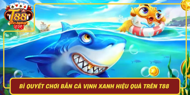 Bí Quyết Chơi Bắn Cá Vịnh Xanh Hiệu Quả Trên T88: Chiến Thuật, Tâm Lý