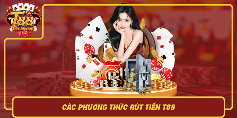 Các Phương Thức Rút Tiền T88: Chọn Đúng Để Nhanh Và Ít Lỗi
