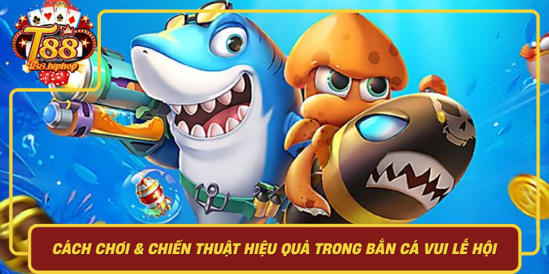 Cách Chơi & Chiến Thuật Hiệu Quả Trong Bắn Cá Vui Lễ Hội