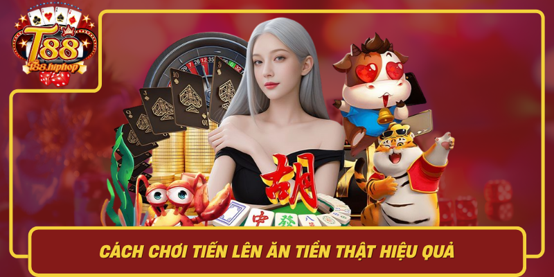 Cách Chơi Tiến Lên Ăn Tiền Thật Hiệu Quả: Chiến Thuật Đường Về Thay Vì Hên Xui