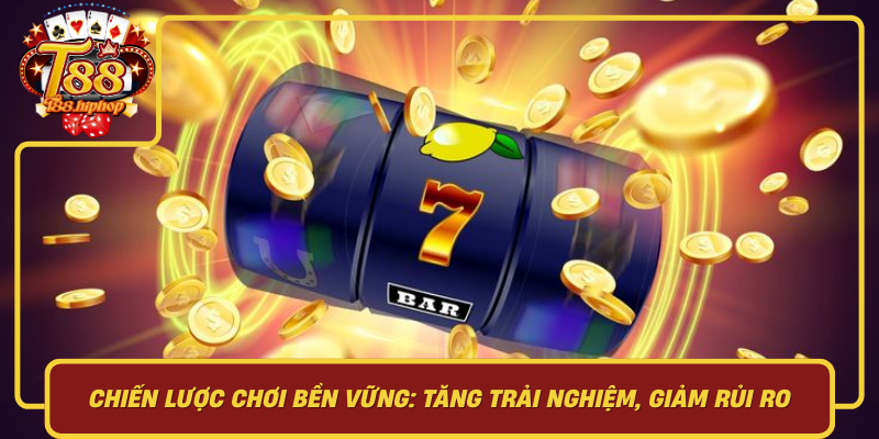 Chiến Lược Chơi Bền Vững: Tăng Trải Nghiệm, Giảm Rủi Ro