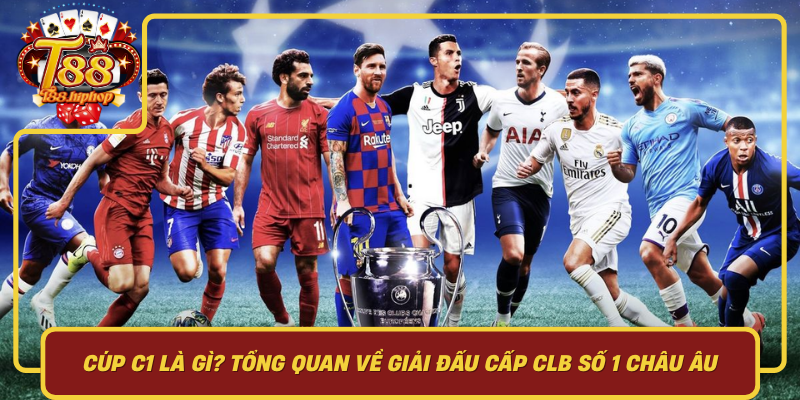 Cúp C1 Là Gì? Tổng Quan Về Giải Đấu Cấp CLB Số 1 Châu Âu