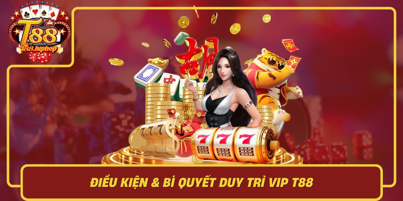 Điều Kiện & Bí Quyết Duy Trì VIP T88: Cách Lên Hạng Bền Vững Và Tận Dụng Tối Đa