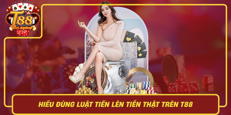 Hiểu Đúng Luật Tiến Lên Tiền Thật Trên T88: Đừng Thua Vì Nhầm Luật
