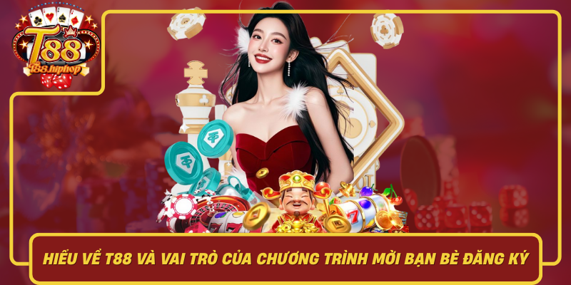 Hiểu Về T88 Và Vai Trò Của Chương Trình Mời Bạn Bè Đăng Ký