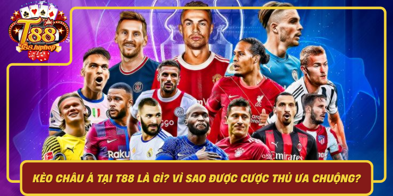 Kèo Châu Á Tại T88 Là Gì: Vì Sao Được Cược Thủ Ưa Chuộng