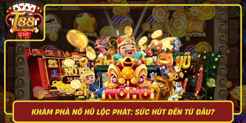 Khám Phá Nổ Hũ Lộc Phát: Sức Hút Đến Từ Đâu