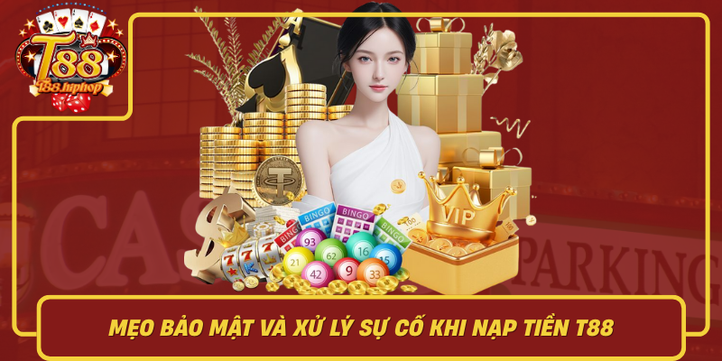 Mẹo Bảo Mật Và Xử Lý Sự Cố Khi Nạp Tiền T88