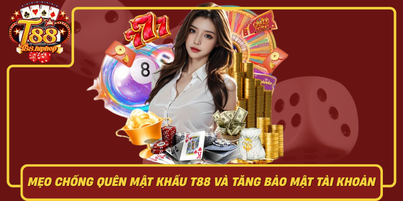 Mẹo Chống Quên Mật Khẩu T88 Và Tăng Bảo Mật Tài Khoản