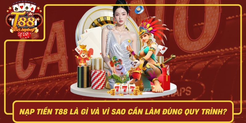 Nạp Tiền T88 Là Gì Và Vì Sao Cần Làm Đúng Quy Trình