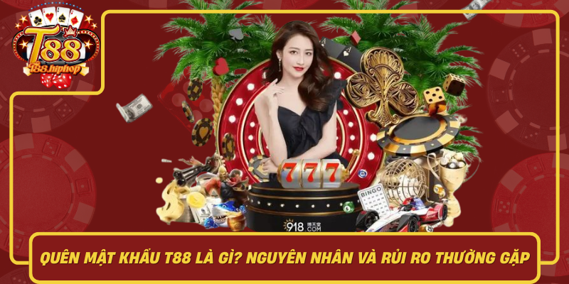 Quên Mật Khẩu T88 Là Gì: Nguyên Nhân Và Rủi Ro Thường Gặp