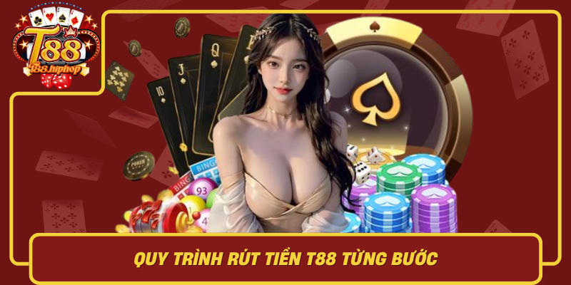Quy Trình Rút Tiền T88 Từng Bước: Đơn Giản Nhưng Phải Chuẩn