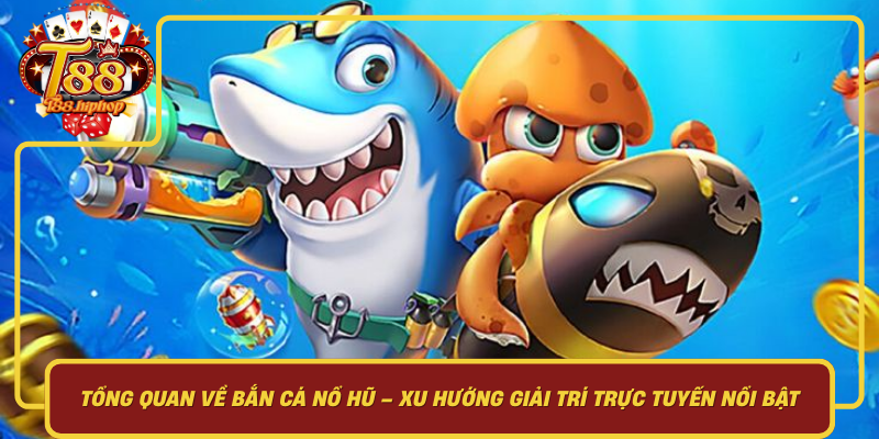 Tổng Quan Về Bắn Cá Nổ Hũ: Xu Hướng Giải Trí Trực Tuyến Nổi Bật