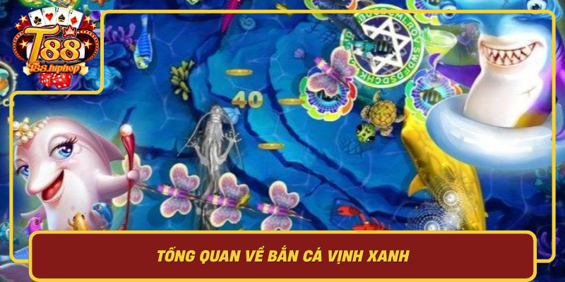 Tổng Quan Về Bắn Cá Vịnh Xanh: Vì Sao Game Này Cuốn Đến Vậy