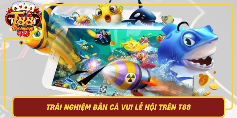Trải Nghiệm Bắn Cá Vui Lễ Hội Trên T88: Điểm Nổi Bật, Lưu Ý An Toàn