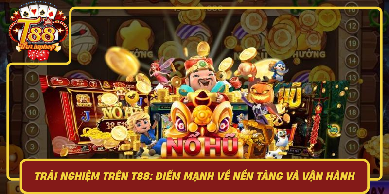 Trải Nghiệm Trên T88: Điểm Mạnh Về Nền Tảng Và Vận Hành