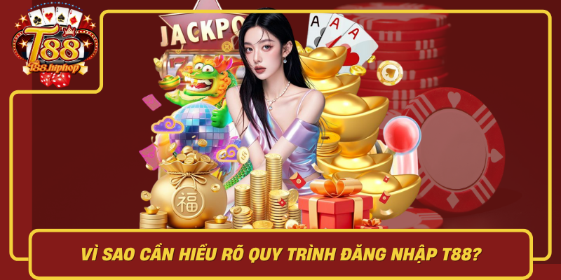 Vì Sao Cần Hiểu Rõ Quy Trình Đăng Nhập T88