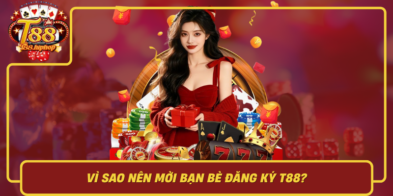 Vì Sao Nên Mời Bạn Bè Đăng Ký T88