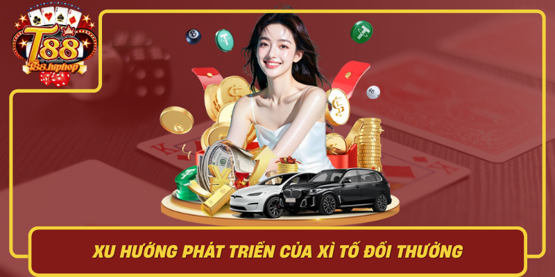 Xu Hướng Phát Triển Của Xì Tố Đổi Thưởng: Vì Sao Ngày Càng Nóng