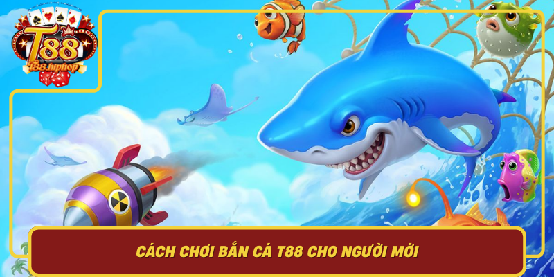 Cách Chơi Bắn Cá T88 Cho Người Mới: Nắm Nền Tảng Trước Khi Dùng Mẹo