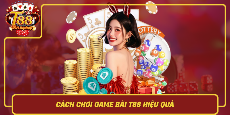 Cách Chơi Game Bài T88 Hiệu Quả: Luật Rõ, Vốn Chặt, Tâm Lý Ổn