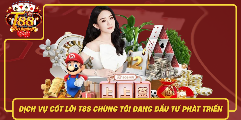 Dịch Vụ Cốt Lõi T88: Chúng Tôi Đang Đầu Tư Phát Triển
