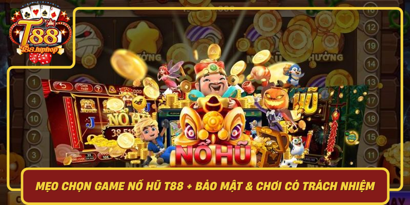 Mẹo Chọn Game Nổ Hũ T88: Bảo Mật, Chơi Có Trách Nhiệm