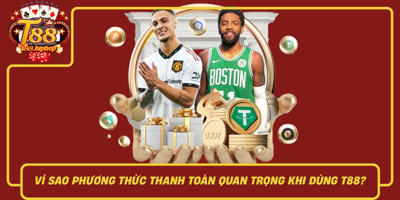 Vì Sao Phương Thức Thanh Toán Quan Trọng Khi Dùng T88